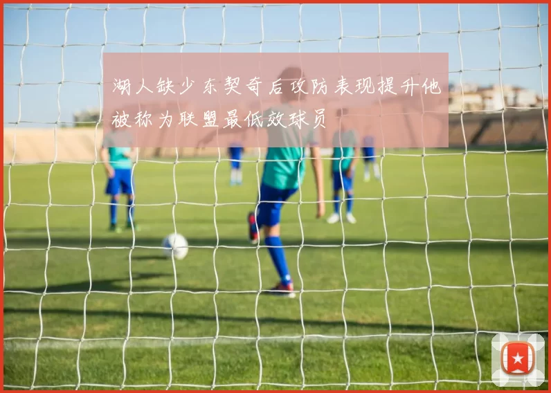 湖人缺少东契奇后攻防表现提升他被称为联盟最低效球员