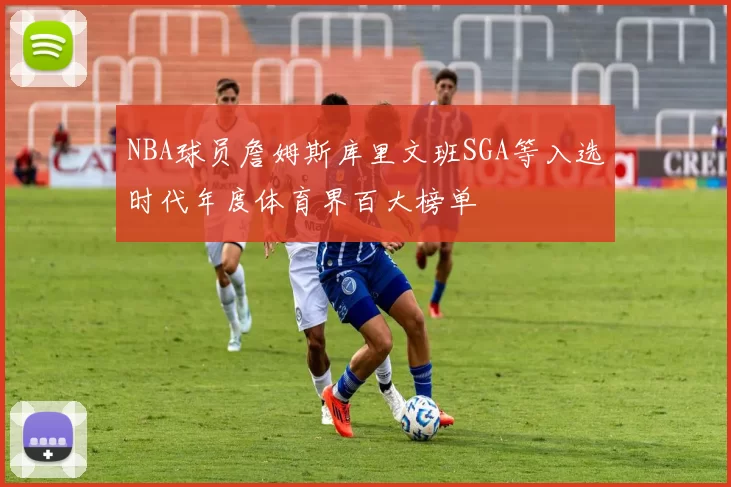 NBA球员詹姆斯库里文班SGA等入选时代年度体育界百大榜单