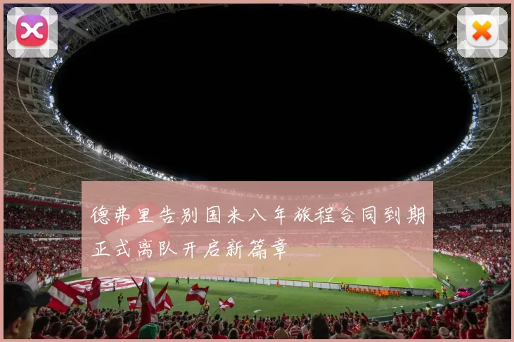 德弗里告别国米八年旅程合同到期正式离队开启新篇章