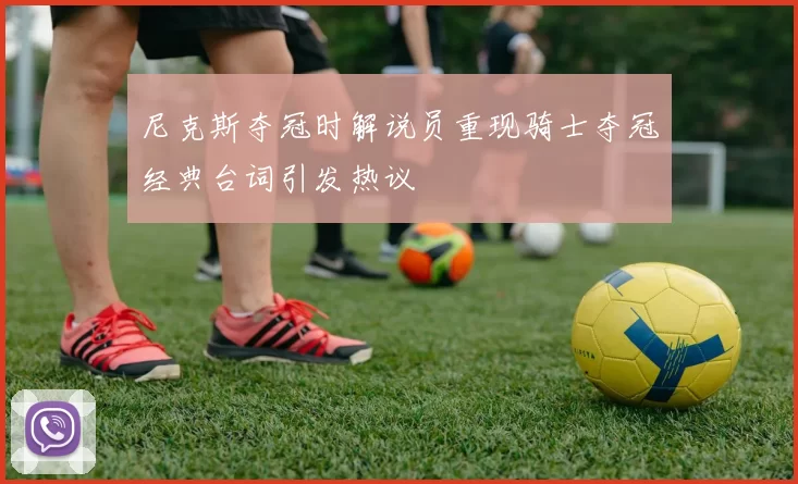 尼克斯夺冠时解说员重现骑士夺冠经典台词引发热议