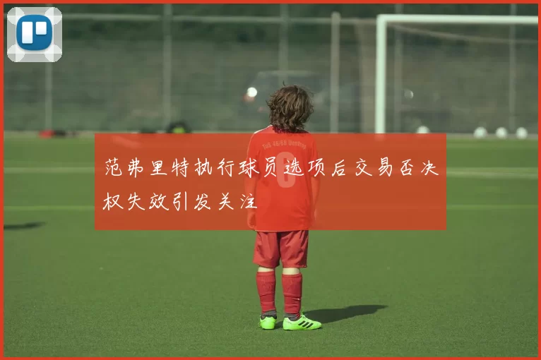 范弗里特执行球员选项后交易否决权失效引发关注