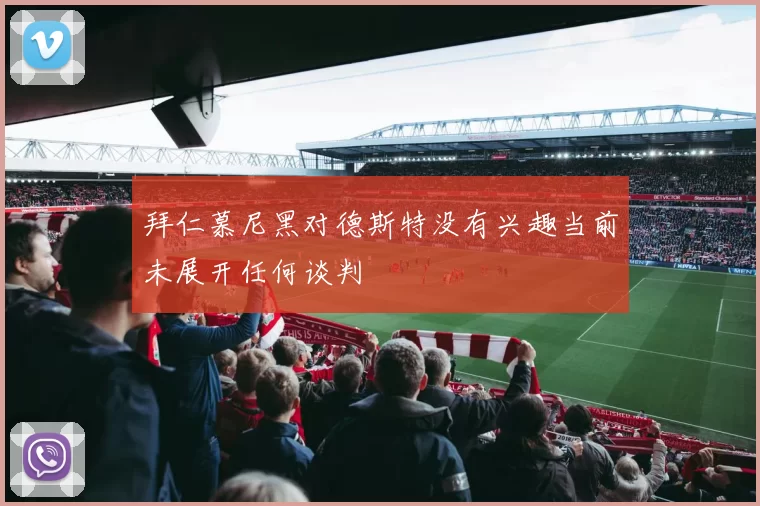 拜仁慕尼黑对德斯特没有兴趣当前未展开任何谈判