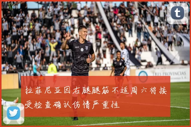 拉菲尼亚因右腿腿筋不适周六将接受检查确认伤情严重性